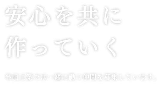 安心を共に作っていく 半田工業では一緒に働く仲間を募集しています。